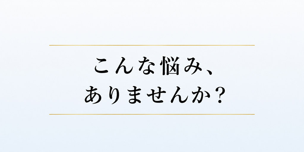 こんな悩み、ありませんか？